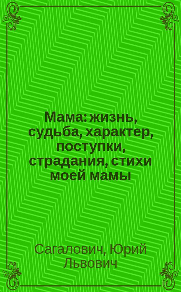 Мама : жизнь, судьба, характер, поступки, страдания, стихи моей мамы
