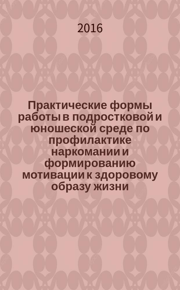 Практические формы работы в подростковой и юношеской среде по профилактике наркомании и формированию мотивации к здоровому образу жизни : материалы областной научно-практической конференции (25 ноября 2016 г.)
