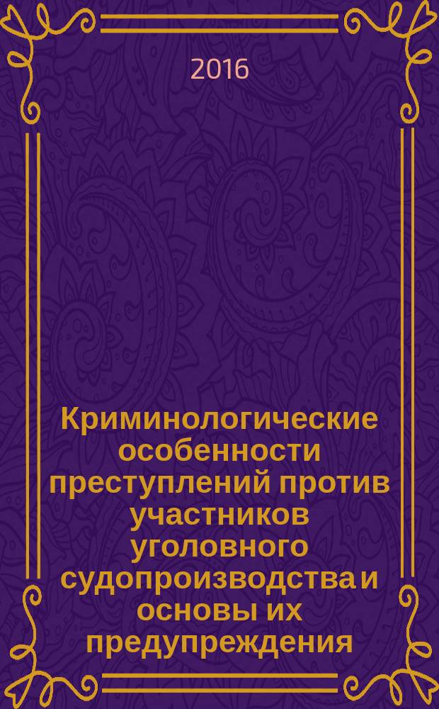 Криминологические особенности преступлений против участников уголовного судопроизводства и основы их предупреждения : монография