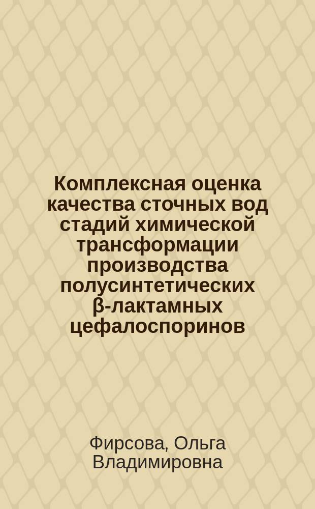 Комплексная оценка качества сточных вод стадий химической трансформации производства полусинтетических β-лактамных цефалоспоринов : автореферат диссертации на соискание ученой степени кандидата технических наук : специальность 03.02.08 <Экология>