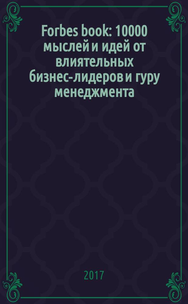 Forbes book : 10000 мыслей и идей от влиятельных бизнес-лидеров и гуру менеджмента