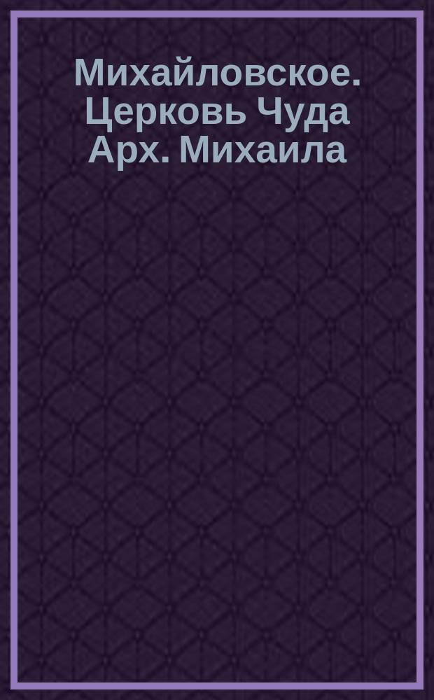 Михайловское. Церковь Чуда Арх. Михаила : открытое письмо