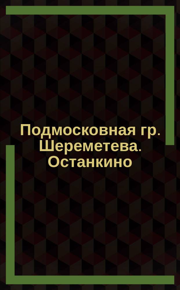 Подмосковная гр. Шереметева. Останкино : открытое письмо
