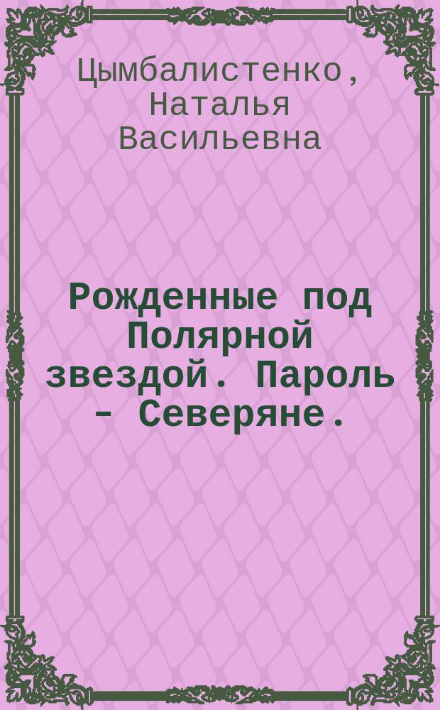 Рожденные под Полярной звездой. Пароль - Северяне. : (эстетика этнологических воззрений в контексте художественной практики писателей ЯНАО)