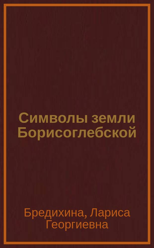 Символы земли Борисоглебской : учебно-методическое пособие по историко-культурному краеведению
