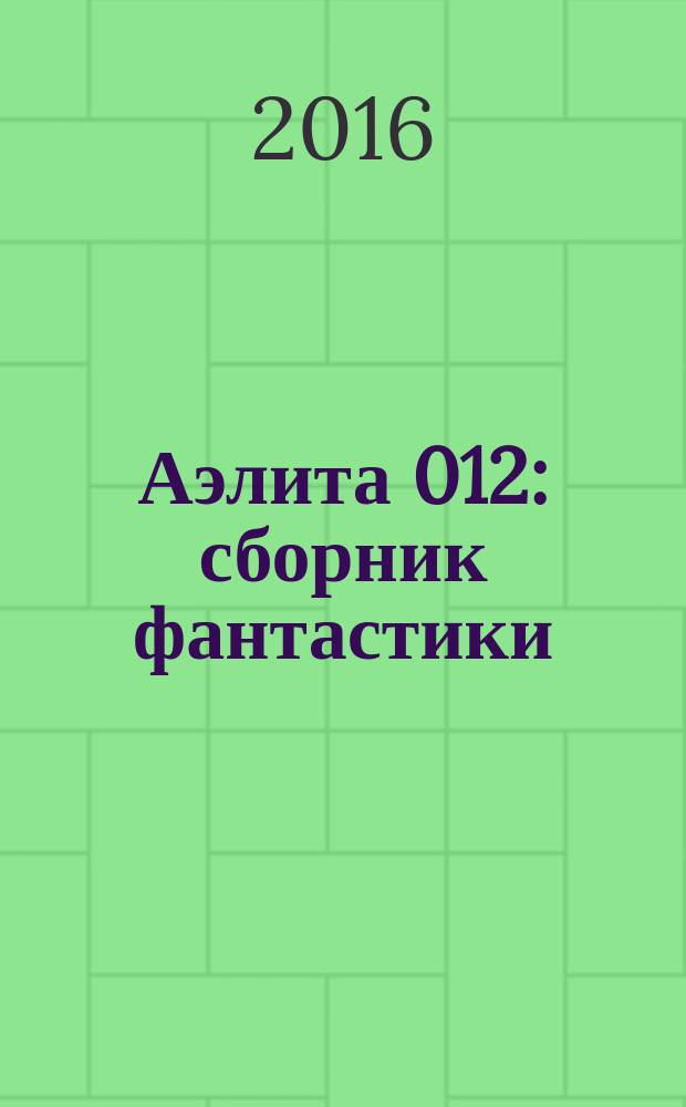 Аэлита 012 : сборник фантастики : создан по результатам конкурса "Просто фантастика", проводившегося в рамках традиционного фестиваля "Осень "Уральского следопыта"