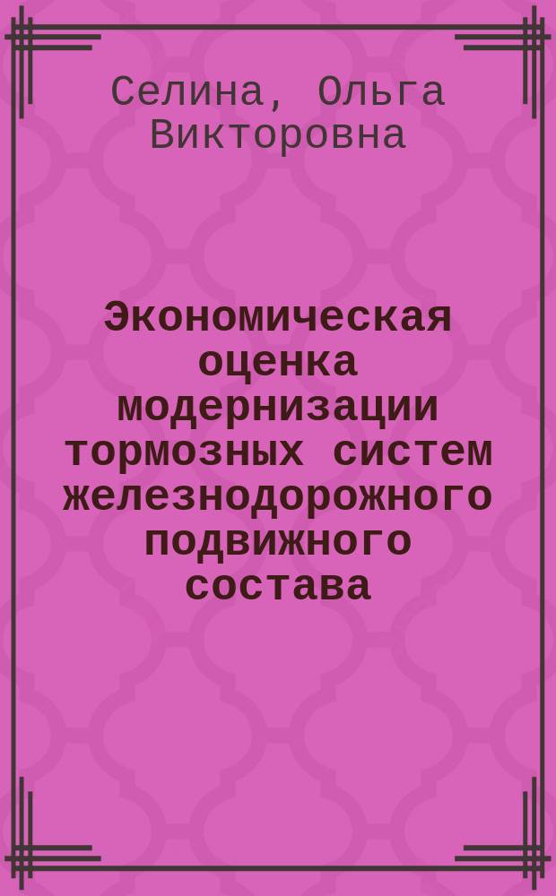 Экономическая оценка модернизации тормозных систем железнодорожного подвижного состава : автореферат дис. на соиск. уч. степ. кандидата экономических наук : специальность 08.00.05 <эк. и упр. нар. хоз.>