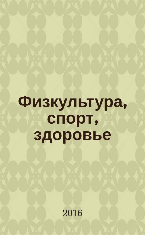 Физкультура, спорт, здоровье : сборник научных статей всероссийской с международным участием очно-заочной научно-практической конференции, г. Воронеж, 28 ноября 2016 г