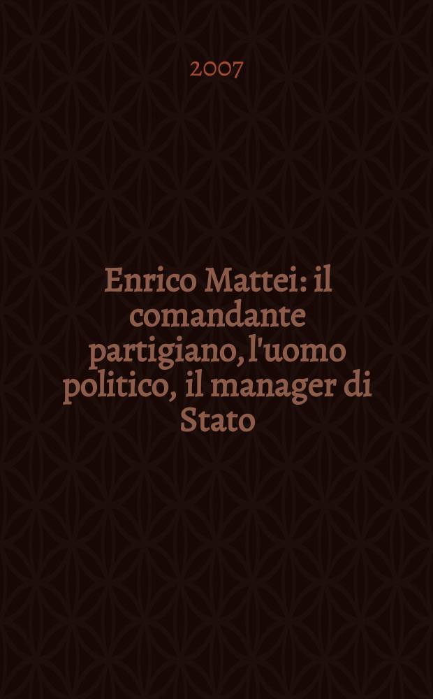 Enrico Mattei : il comandante partigiano, l'uomo politico, il manager di Stato = Энрико Маттеи : партизанский лидер, политик, государственный служащий.