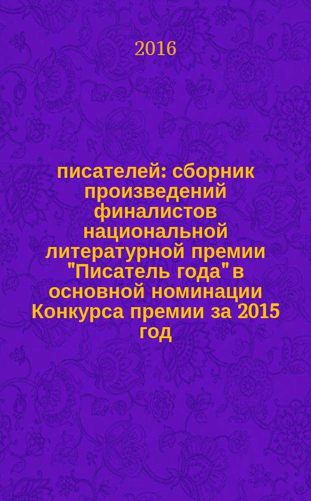 100 писателей : сборник произведений финалистов национальной литературной премии "Писатель года" в основной номинации [Конкурса премии за 2015 год]. 2015, Кн. 1