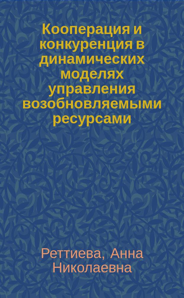 Кооперация и конкуренция в динамических моделях управления возобновляемыми ресурсами : автореферат дис. на соиск. уч. степ. доктора физико-математических наук : специальность 05.13.01 <системный анализ>