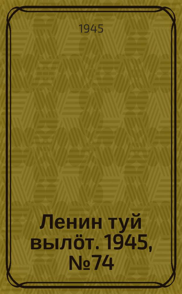 Ленин туй вылöт. 1945, № 74 (3640) (20 апр.)