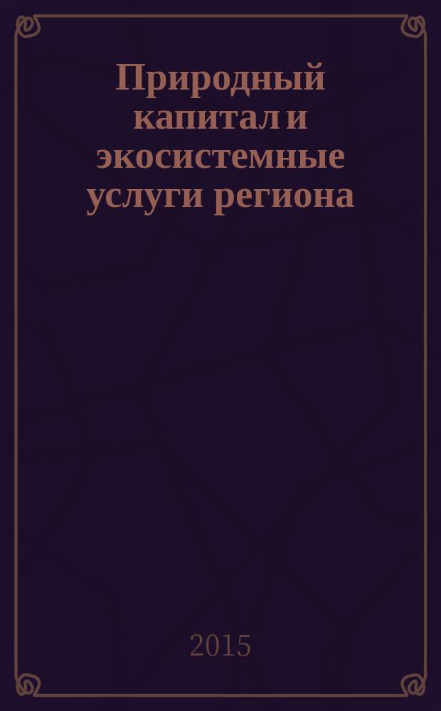 Природный капитал и экосистемные услуги региона : монография
