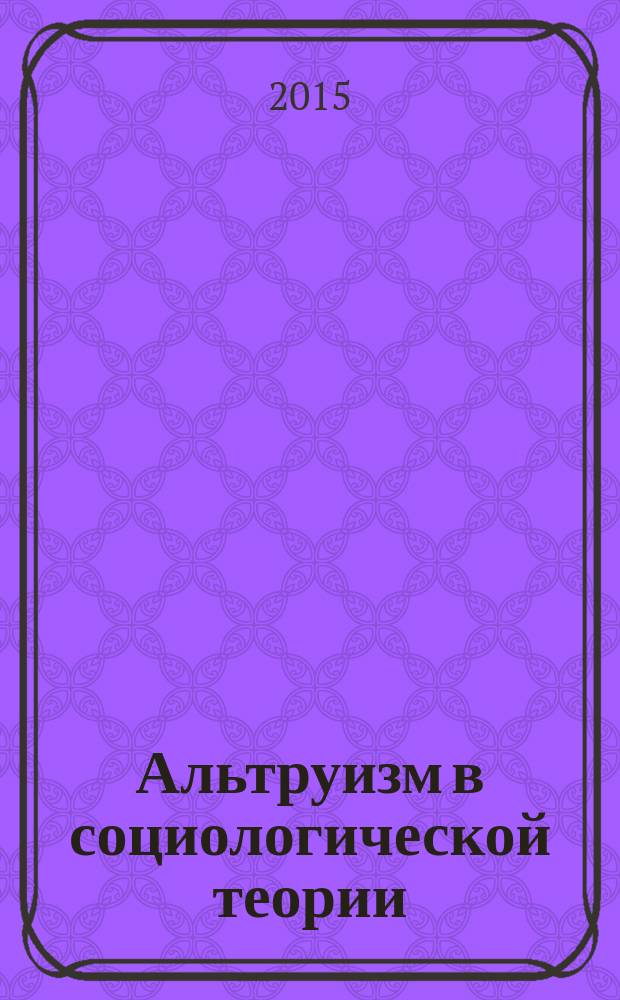 Альтруизм в социологической теории: интегративный подход : автореферат диссертации на соискание ученой степени кандидата социологических наук : специальность 22.00.01 <Теория, методология и история социологии>