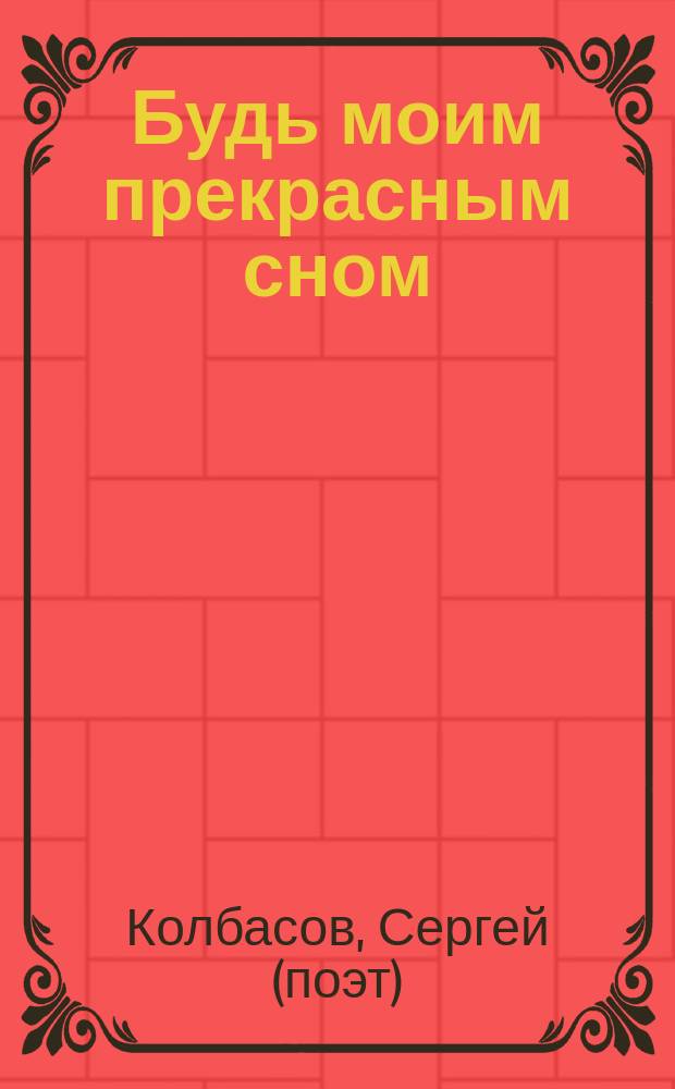 Будь моим прекрасным сном : сборник стихов