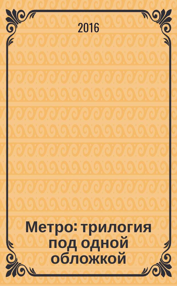 Метро : трилогия под одной обложкой : фантастические романы
