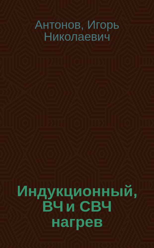 Индукционный, ВЧ и СВЧ нагрев : учебное пособие : для студентов профиля "Электротехнологические установки и системы" направления подготовки "Электроэнергетика и электротехника"