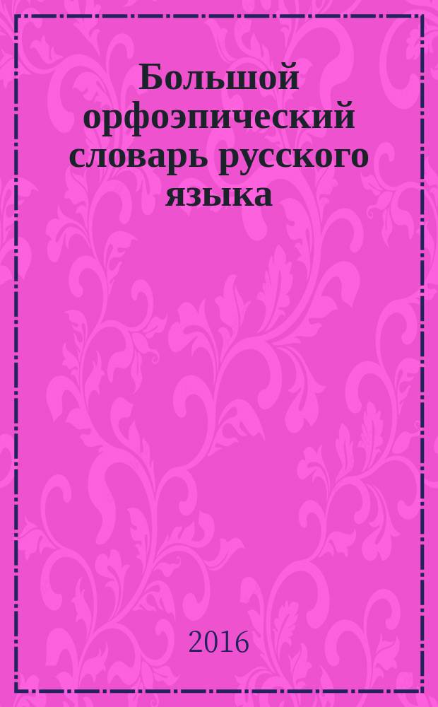 Большой орфоэпический словарь русского языка : литературное произношение и ударение начала XXI века: норма и ее варианты