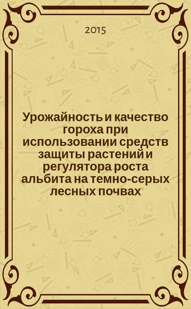 Урожайность и качество гороха при использовании средств защиты растений и регулятора роста альбита на темно-серых лесных почвах : автореферат диссертации на соискание ученой степени кандидата сельскохозяйственных наук : специальность 06.01.01 <Общее земледелие, растениеводство>