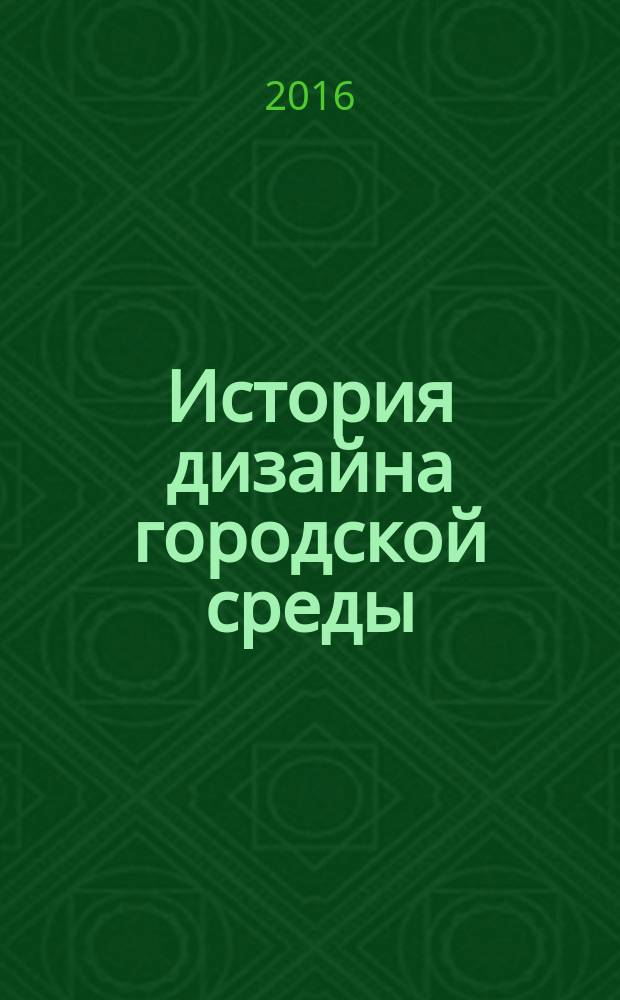 История дизайна городской среды : учебное пособие : для студентов третьего курса архитектурного факультета, изучающих дисциплину "История дизайна городской среды"