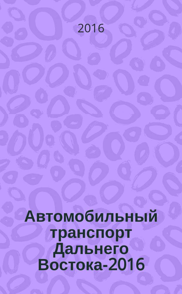 Автомобильный транспорт Дальнего Востока-2016 : материалы VIII Международной научно-практической конференции, Хабаровск, 21-23 сентября 2016 года