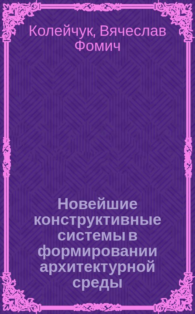 Новейшие конструктивные системы в формировании архитектурной среды : учебное пособие : для студентов вузов, обучающихся по направлениям "Архитектура" и "Дизайн архитектурной среды"