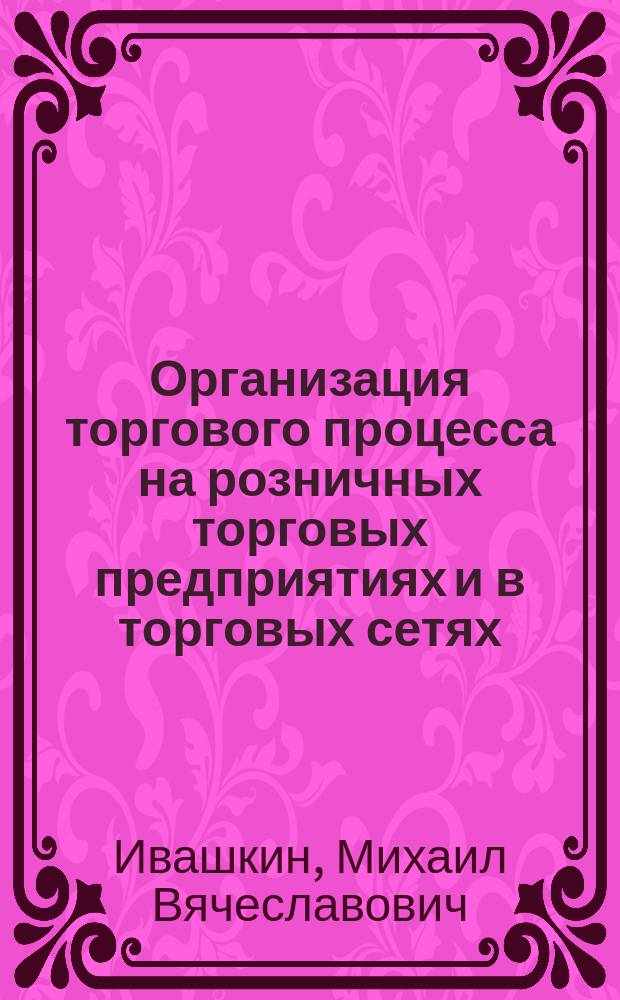 Организация торгового процесса на розничных торговых предприятиях и в торговых сетях : учебное пособие
