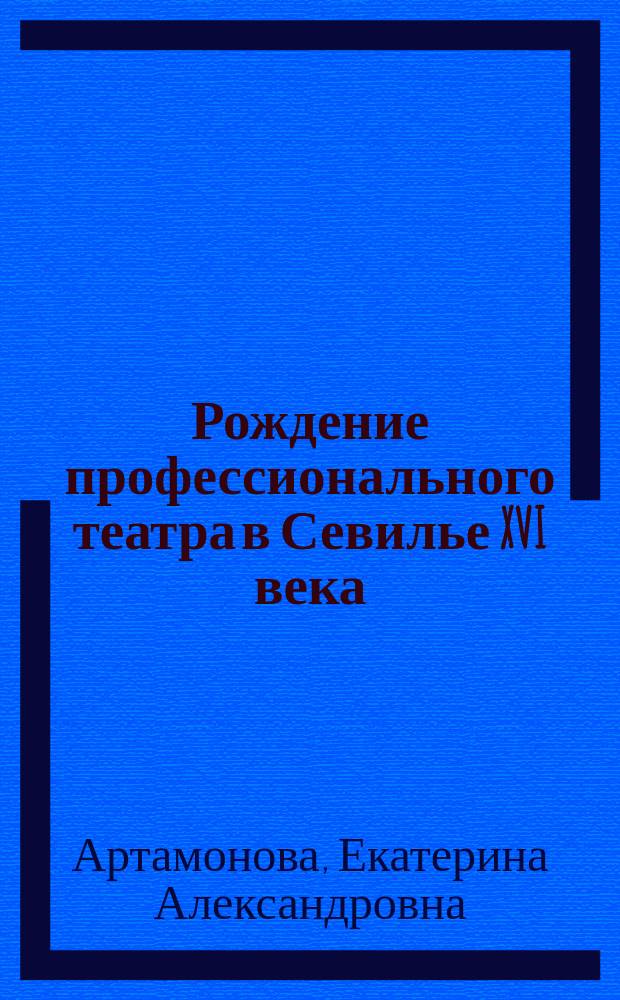 Рождение профессионального театра в Севилье XVI века : автореферат диссертации на соискание ученой степени кандидата искусствоведения : специальность 17.00.01 <Театральное искусство>