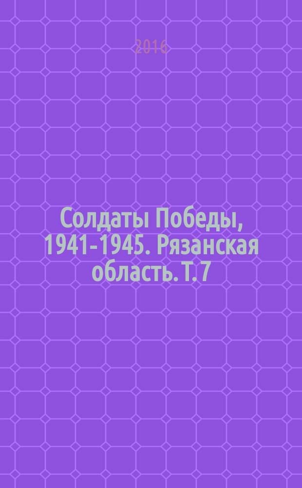 Солдаты Победы, 1941-1945. Рязанская область. Т. 7 : Ряжский район