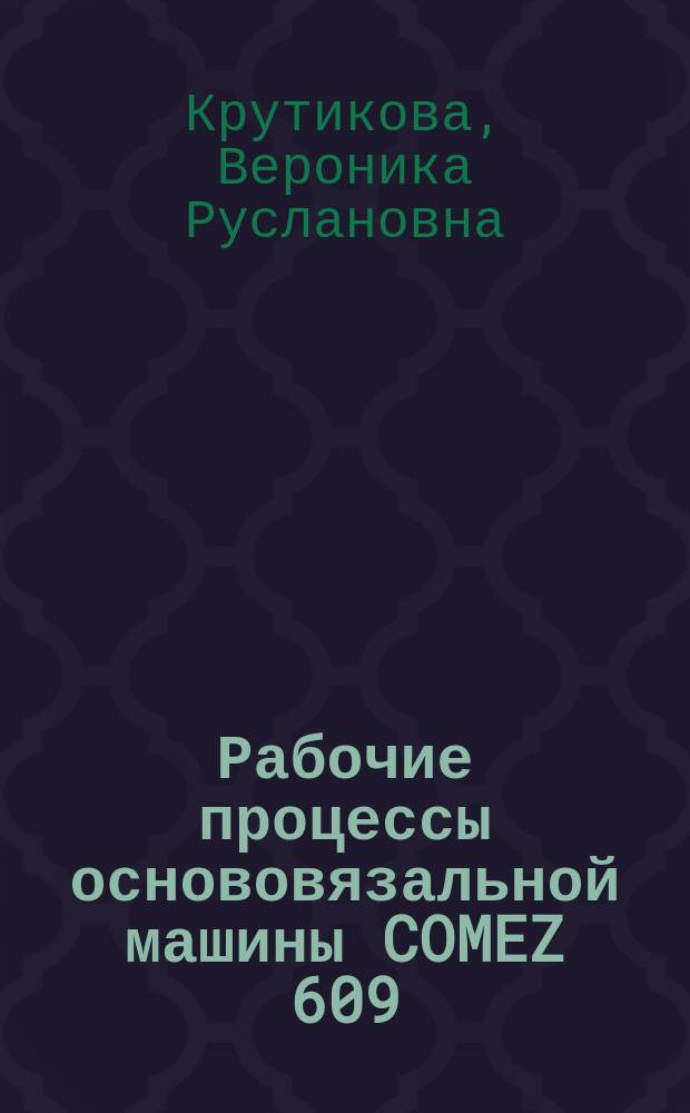 Рабочие процессы основовязальной машины COMEZ 609/B8 : учебное пособие : для студентов и магистрантов, обучающихся по направлениям 29.03.02 и 29.04.02 "Технология и проектирование текстильных изделий"