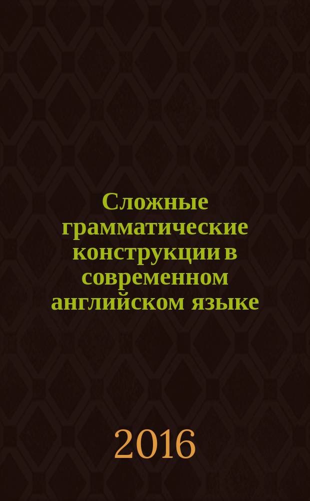 Сложные грамматические конструкции в современном английском языке (теория и тестовые задания) : учебное пособие