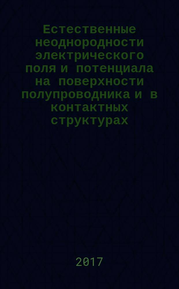 Естественные неоднородности электрического поля и потенциала на поверхности полупроводника и в контактных структурах : учебное пособие : для студентов высших учебных заведений, обучающихся по направлениям подготовки бакалавров и магистров "Техническая физика"