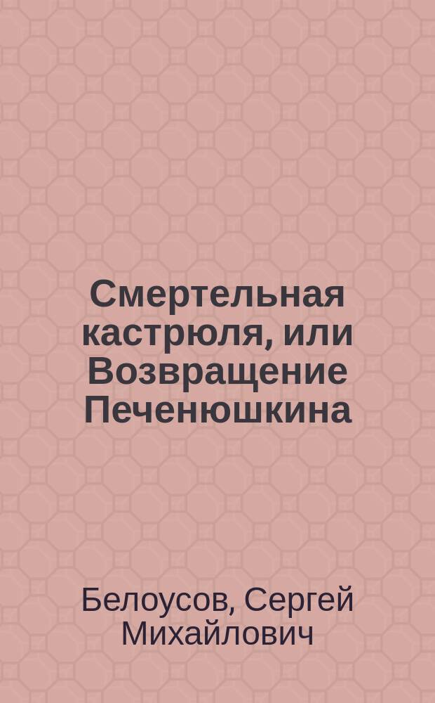 Смертельная кастрюля, или Возвращение Печенюшкина : сказочная повесть : для среднего школьного возраста
