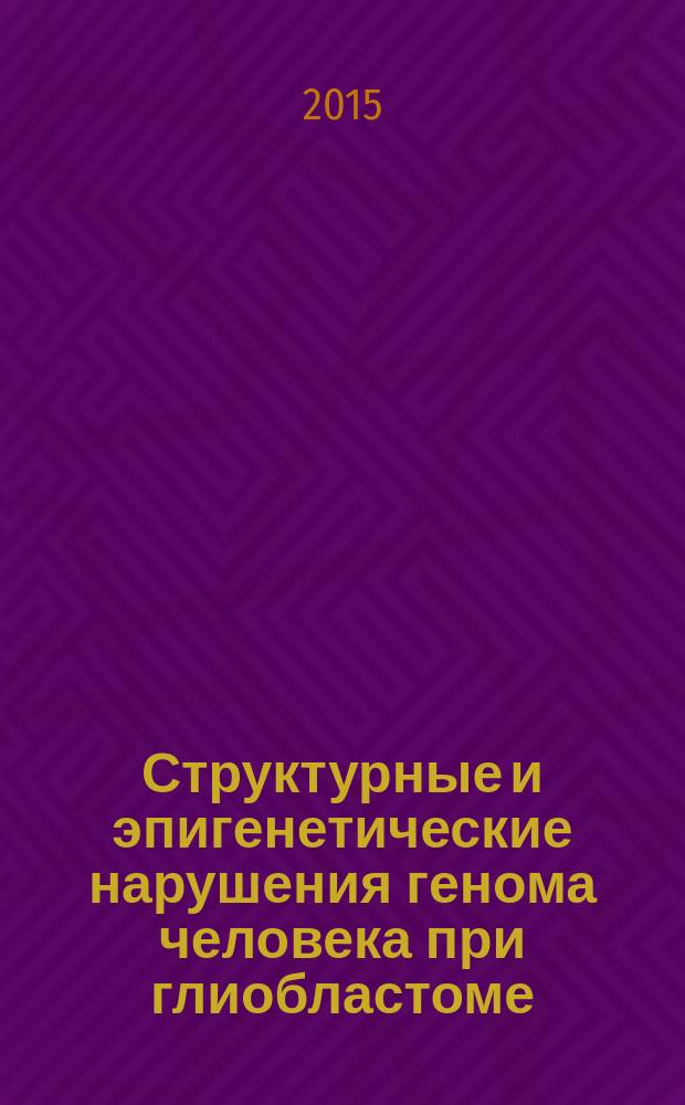 Структурные и эпигенетические нарушения генома человека при глиобластоме : автореферат диссертации на соискание ученой степени кандидата биологических наук : специальность 03.02.07 <Генетика>