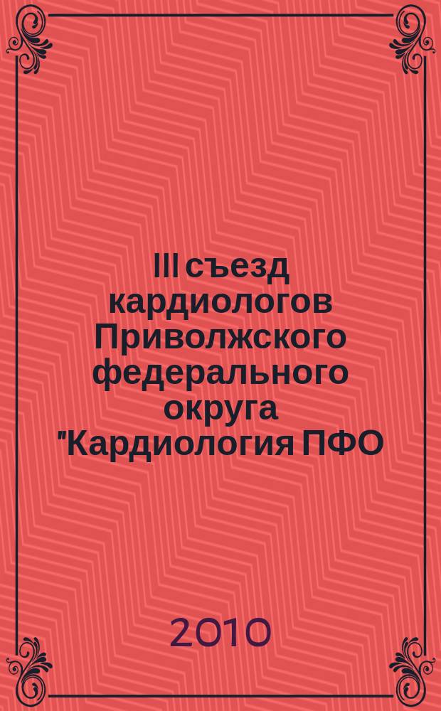III съезд кардиологов Приволжского федерального округа "Кардиология ПФО: возможности и перспективы", Самара, 24-26 ноября 2010 года : информационные материалы : тезисы
