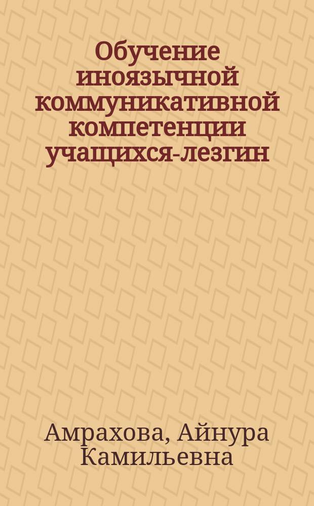 Обучение иноязычной коммуникативной компетенции учащихся-лезгин (английский язык, основная школа) : автореферат диссертации на соискание ученой степени кандидата педагогических наук : специальность 13.00.02 <Теория и методика обучения и воспитания>