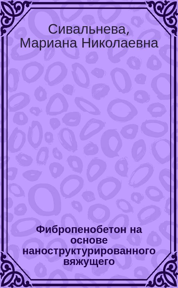 Фибропенобетон на основе наноструктурированного вяжущего : автореферат диссертации на соискание ученой степени кандидата технических наук : специальность 05.23.05 <Строительные материалы и изделия>