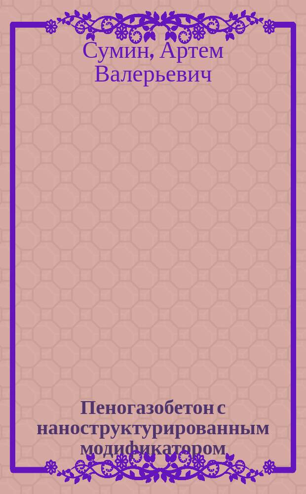 Пеногазобетон с наноструктурированным модификатором : автореферат диссертации на соискание ученой степени кандидата технических наук : специальность 05.23.05 <Строительные материалы и изделия>