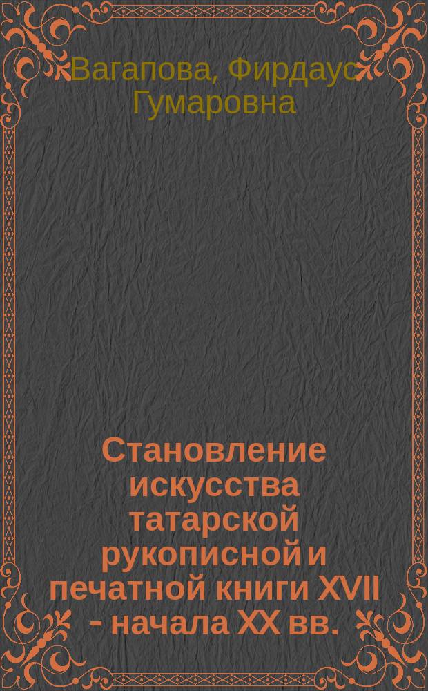 Становление искусства татарской рукописной и печатной книги XVII - начала XX вв.: стилистика и символика : автореферат диссертации на соискание ученой степени кандидата искусствоведения : специальность 24.00.01 <Теория и история культуры>