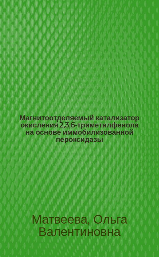 Магнитоотделяемый катализатор окисления 2,3,6-триметилфенола на основе иммобилизованной пероксидазы : автореферат диссертации на соискание ученой степени кандидата химических наук : специальность 02.00.15 <Кинетика и катализ>