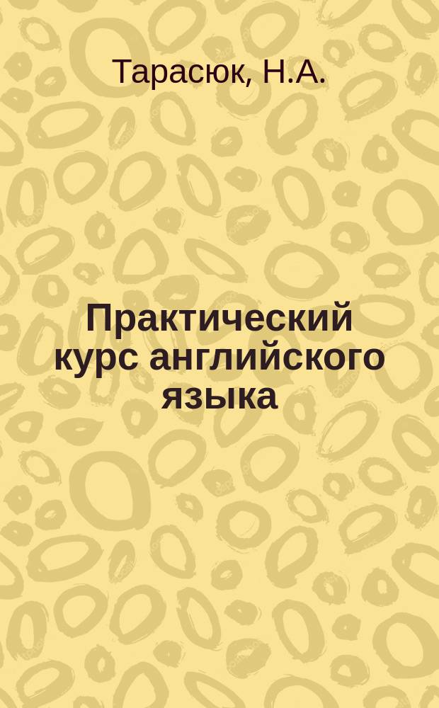 Практический курс английского языка: практика устной и письменной речи (для студентов педагогических вузов, обучающихся по напр. подготов. "Педагогическое образование" профиль "Иностранные языки"