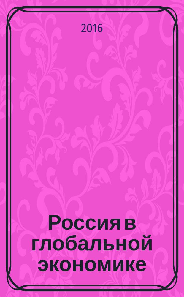 Россия в глобальной экономике: вызовы и институты развития : материалы III Международного политэкономического конгресса и VI Международной научно-практической конференции (Ростов-на-Дону, 26-28 мая 2016 г.) [в 2 т. Т. 1