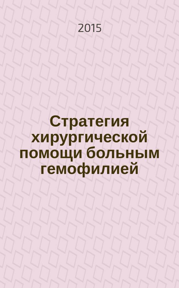 Стратегия хирургической помощи больным гемофилией : автореферат диссертации на соискание ученой степени доктора медицинских наук : специальность 14.01.21 <Гематология и переливание крови> : специальность 14.01.17 <Хирургия>