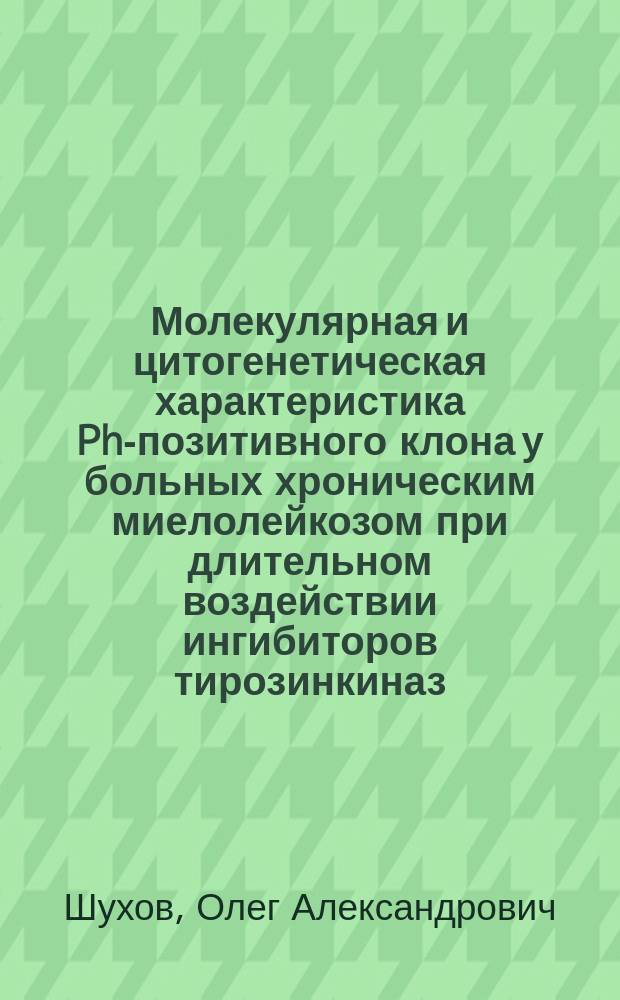 Молекулярная и цитогенетическая характеристика Ph-позитивного клона у больных хроническим миелолейкозом при длительном воздействии ингибиторов тирозинкиназ : автореферат диссертации на соискание ученой степени кандидата медицинских наук : специальность 14.01.21 <Гематология и переливание крови>