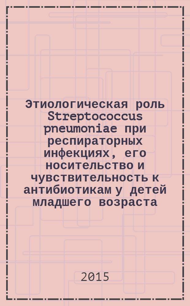Этиологическая роль Streptococcus pneumoniae при респираторных инфекциях, его носительство и чувствительность к антибиотикам у детей младшего возраста : автореферат диссертации на соискание ученой степени кандидата медицинских наук : специальность 14.01.08 <Педиатрия>