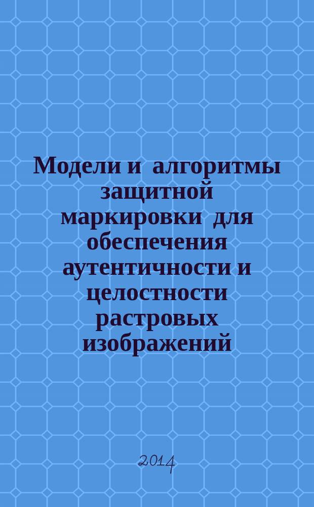 Модели и алгоритмы защитной маркировки для обеспечения аутентичности и целостности растровых изображений : автореферат диссертации на соискание ученой степени кандидата технических наук : специальность 05.13.17 <Теоретические основы информатики>
