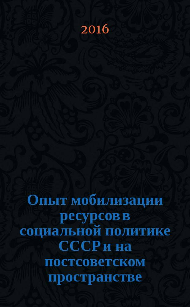 Опыт мобилизации ресурсов в социальной политике СССР и на постсоветском пространстве (на примере России, Белоруссии и Казахстана) : монография