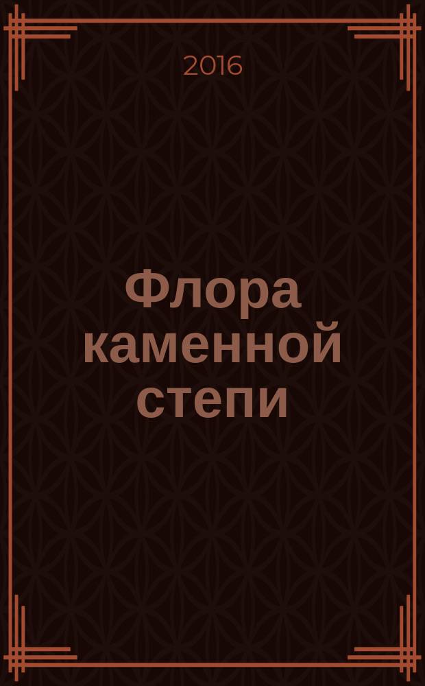 Флора каменной степи (Воронежская область): биогеографический, исторический, природоохранный аспекты = Flora of kamennaya steppe (Voronezh region): biogeographical, historical, nature protection aspects