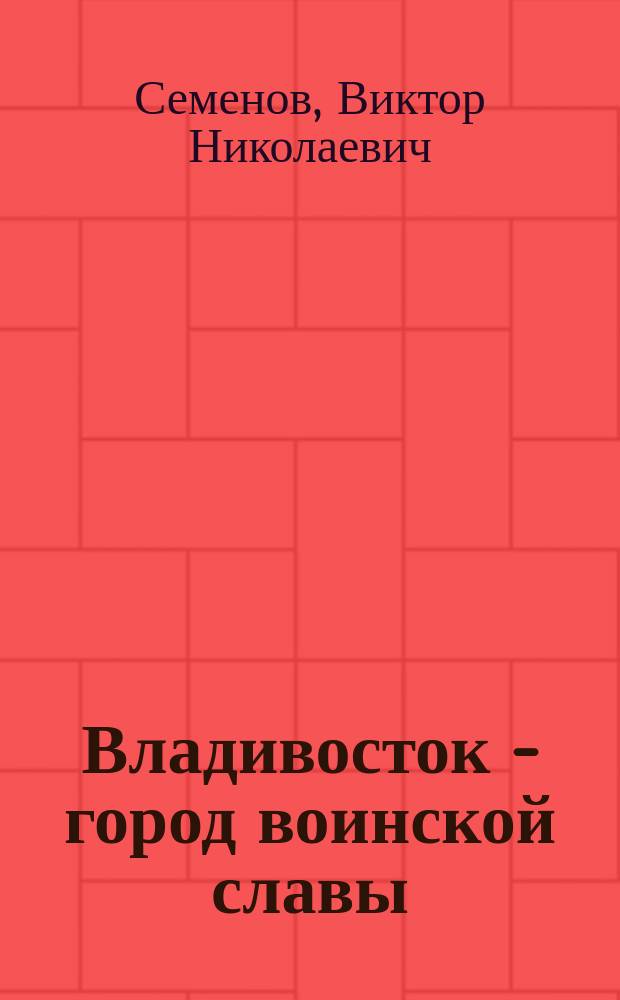 Владивосток - город воинской славы : история служения Отечеству