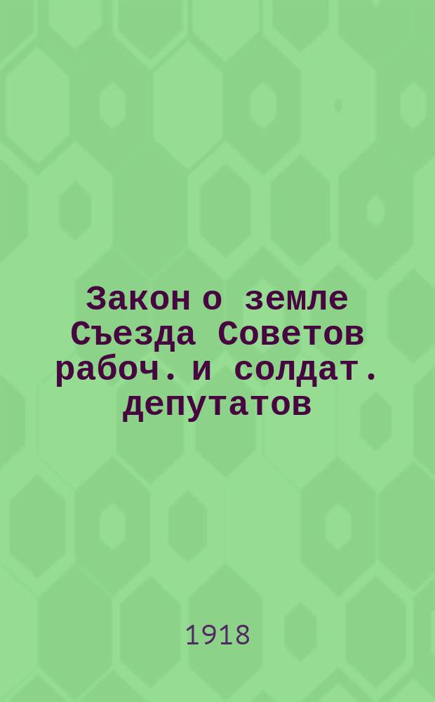 Закон о земле Съезда Советов рабоч. и солдат. депутатов : (принят на заседании 26-го окт. в 2 часа ночи), 26-го окт. 1917 г. : листовка